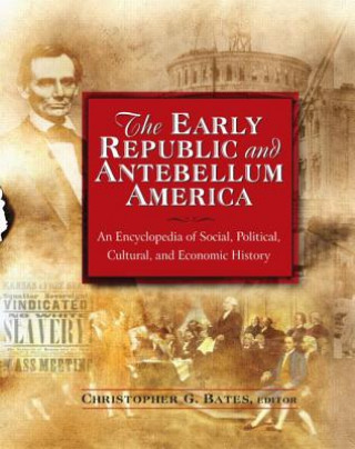 Книга Early Republic and Antebellum America: An Encyclopedia of Social, Political, Cultural, and Economic History Christopher G. Bates