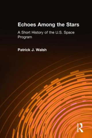 Könyv Echoes Among the Stars: A Short History of the U.S. Space Program Patrick J. Walsh