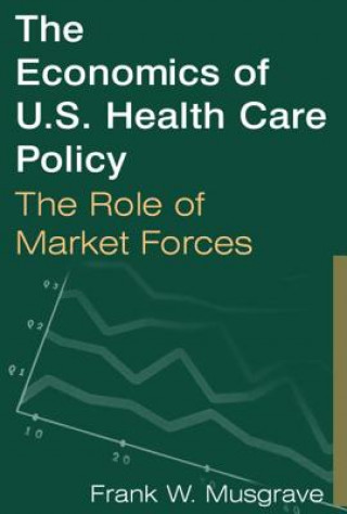 Könyv Economics of U.S. Health Care Policy: The Role of Market Forces Frank W. Musgrave