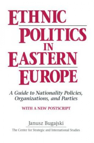 Knjiga Ethnic Politics in Eastern Europe: A Guide to Nationality Policies, Organizations and Parties Janusz Bugajski