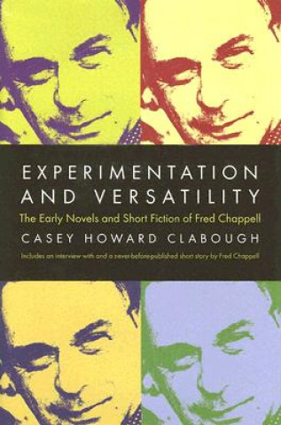 Kniha Experimentation And Versatility: The Early Novels And Short Fiction Of Fred Chappell (H681/Mrc) Casey Howard Clabough