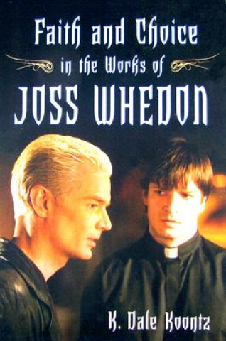 Könyv Faith and Choice in the Works of Joss Whedon K. Dale Koontz