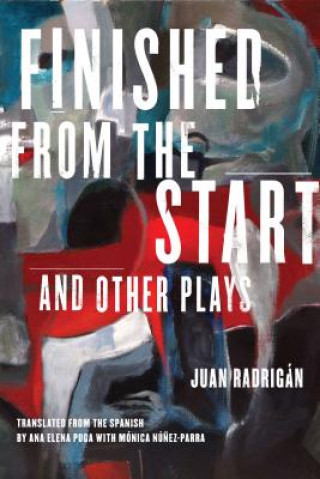 Kniha Finished from the Start and Other Plays Juan Radrigan