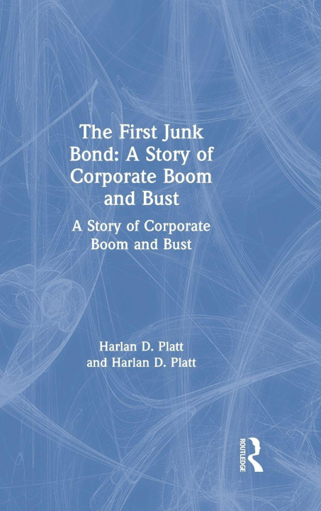 Книга First Junk Bond: A Story of Corporate Boom and Bust Harlan D. Platt
