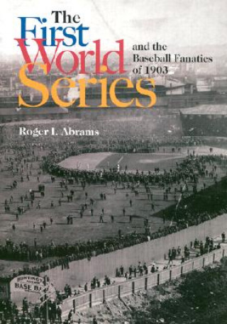 Libro First World Series and the Baseball Fanatics of 1903 Roger I. Abrams