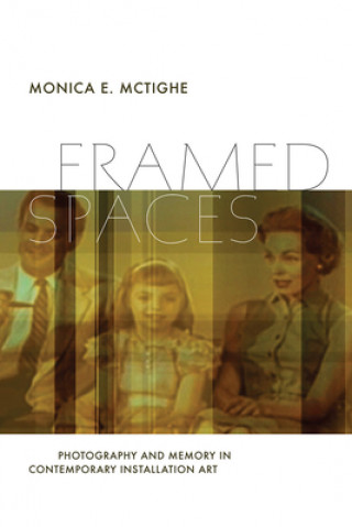 Knjiga Framed Spaces - Photography and Memory in Contemporary Installation Art Monica E. McTighe