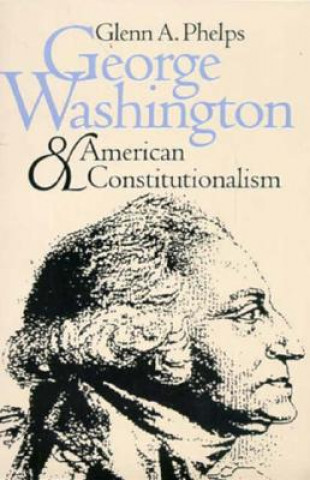 Kniha George Washington and American Constitutionalism Glenn A. Phelps