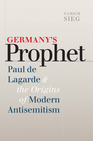 Könyv Germany's Prophet - Paul de Lagarde and the Origins of Modern Antisemitism Ulrich Sieg