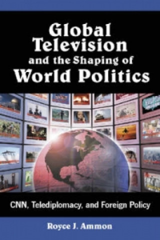 Carte Global Television and the Shaping of World Politics Royce J. Ammon