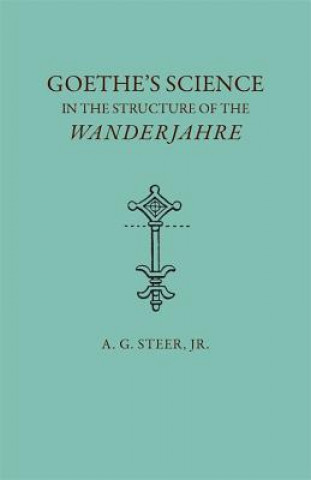 Book Goethe's Science in the Structure of the ""Wanderjahre Alfred G. Steer