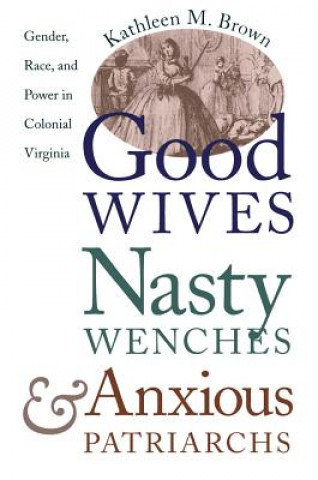 Kniha Good Wives, Nasty Wenches, and Anxious Patriarchs Kathleen M. Brown
