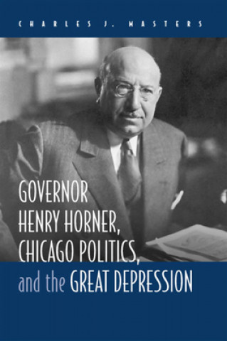 Carte Governor Henry Horner, Chicago Politics and the Great Depression Charles J. Masters
