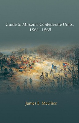 Könyv Guide to Missouri Confederate Units, 1861-1865 James E McGhee