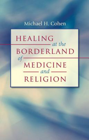 Könyv Healing at the Borderland of Medicine and Religion Michael H. Cohen
