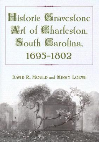 Kniha Historic Gravestone Art of Charleston, South Carolina, 1695-1802 Missy Loewe