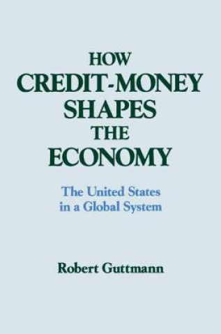 Knjiga How Credit-money Shapes the Economy: The United States in a Global System Robert Guttmann