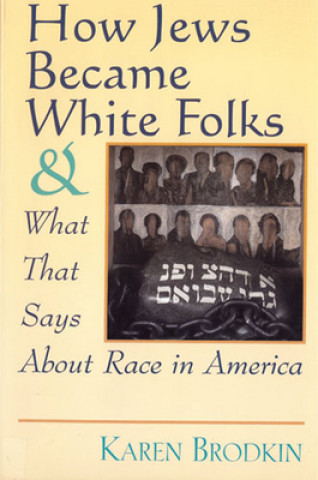 Kniha How Jews Became White Folks and What That Says About Race in America Karen Brodkin