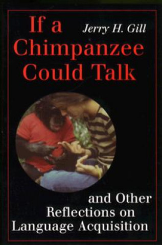 Книга If a Chimpanzee Could Talk and Other Reflections on Language Acquisition Jerry H. Gill