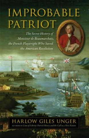 Könyv Improbable Patriot - The Secret History of Monsieur de Beaumarchais, the French Playwright Who Saved the American Revolution Harlow Giles Unger