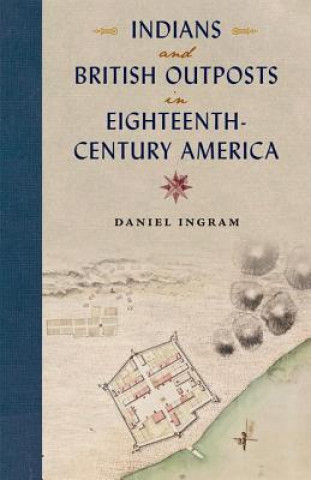 Könyv Indians and British Outposts in Eighteenth-Century America Daniel Ingram