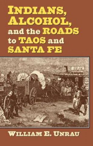 Книга Indians, Alcohol, and the Roads to Taos and Santa Fe William E. Unrau