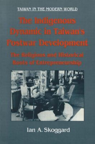 Kniha Indigenous Dynamic in Taiwan's Postwar Development: Religious and Historical Roots of Entrepreneurship Ian Skoggard