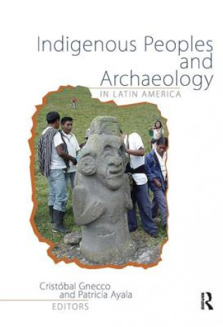 Könyv Indigenous Peoples and Archaeology in Latin America Cristobal Gnecco