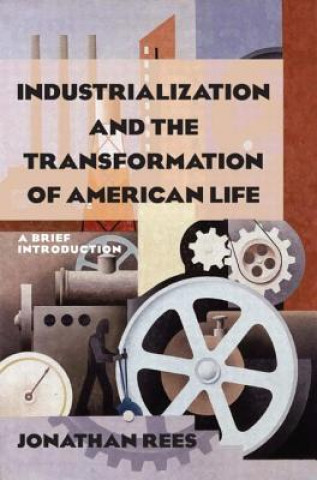 Książka Industrialization and the Transformation of American Life: A Brief Introduction Jonathan Rees