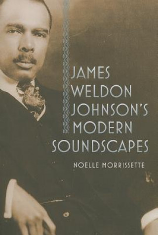 Libro James Weldon Johnson's Modern Soundscapes Noelle Morrissette