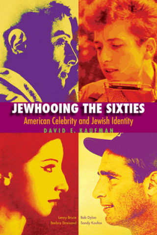 Книга Jewhooing the Sixties - American Celebrity and Jewish Identity--Sandy Koufax, Lenny Bruce, Bob Dylan, and Barbra Streisand David E. Kaufman