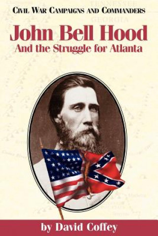 Kniha John Bell Hood and the Struggle for Atlanta David Coffey