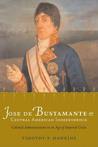 Könyv Jose de Bustamante and Central American Independence Timothy P. Hawkins