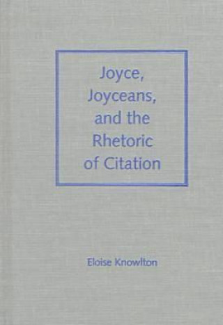 Kniha Joyce, Joyceans and the Rhetoric of Citation Eloise Knowlton