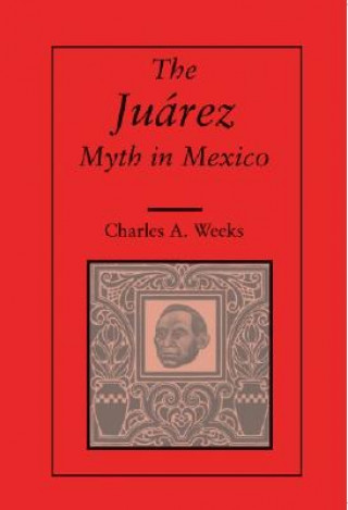 Kniha Juarez Myth in Mexico Charles A. Weeks