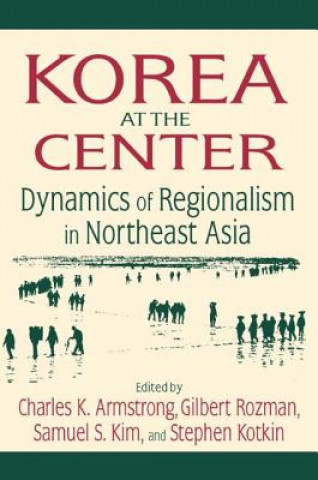 Kniha Korea at the Center: Dynamics of Regionalism in Northeast Asia Charles K. Armstrong