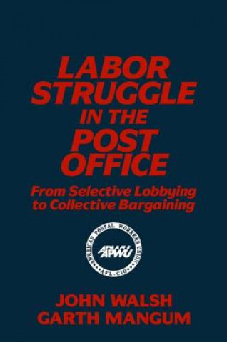 Kniha Labor Struggle in the Post Office: From Selective Lobbying to Collective Bargaining John Walsh