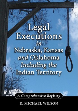 Kniha Legal Executions in Nebraska, Kansas and Oklahoma Including the Indian Territory R. Michael Wilson