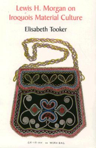 Knjiga Lewis H. Morgan on Iroquois Material Culture Elisabeth Tooker