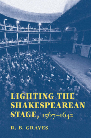 Knjiga Lighting the Shakespearean Stage, 1567-1642 R.B. Graves