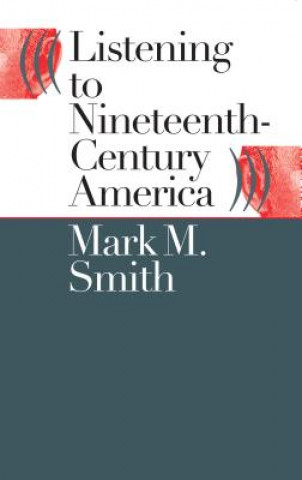 Könyv Listening to Nineteenth-Century America Mark M. Smith