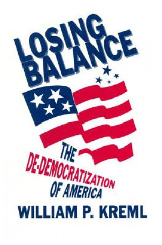 Kniha Losing Balance: De-Democratization of America William P. Kreml