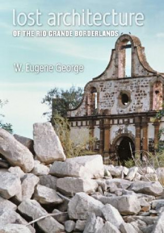 Könyv Lost Architecture of the Rio Grande Borderlands W. Eugene George