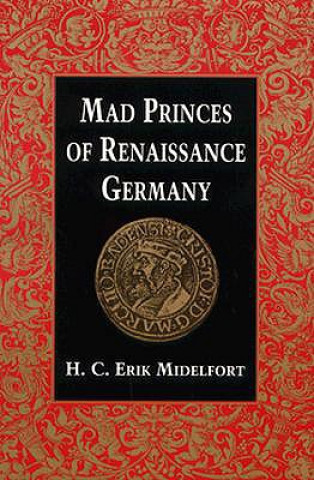 Kniha Mad Princes of Renaissance Germany H. C. Erik Midelfort