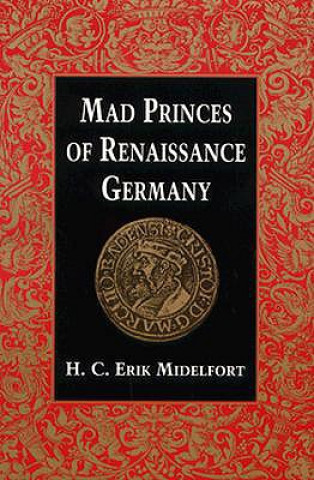 Книга Mad Princes of Renaissance Germany H. C. Erik Midelfort