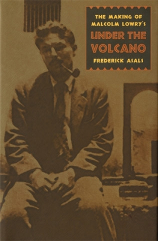 Könyv Making of Malcolm Lowry's ""Under the Volcano Frederick Asals