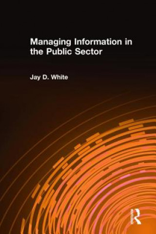 Könyv Managing Information in the Public Sector Jay D. White