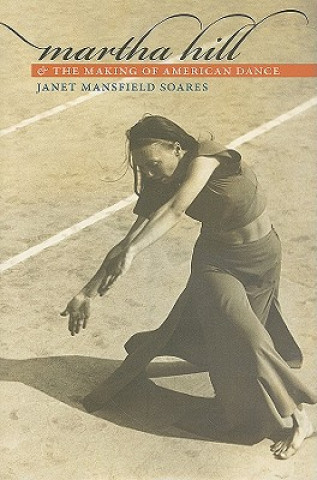 Kniha Martha Hill and the Making of American Dance Janet Mansfield Soares