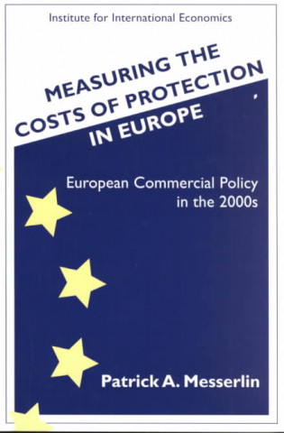 Könyv Measuring the Costs of Protection in Europe - European Commercial Policy in the 2000s Patrick Messerlin