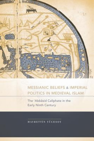 Könyv Messianic Beliefs and Imperial Politics in Medieval Islam Hayrettin Yucesoy