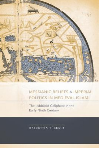 Book Messianic Beliefs and Imperial Politics in Medieval Islam Hayrettin Yucesoy